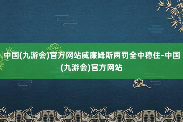 中国(九游会)官方网站威廉姆斯两罚全中稳住-中国(九游会)官方网站