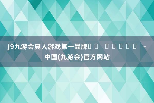 j9九游会真人游戏第一品牌		  					  -中国(九游会)官方网站