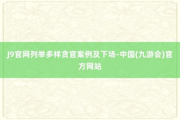 J9官网列举多样贪官案例及下场-中国(九游会)官方网站