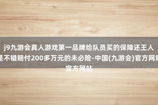 j9九游会真人游戏第一品牌给队员买的保障还王人是不错赔付200多万元的未必险-中国(九游会)官方网站