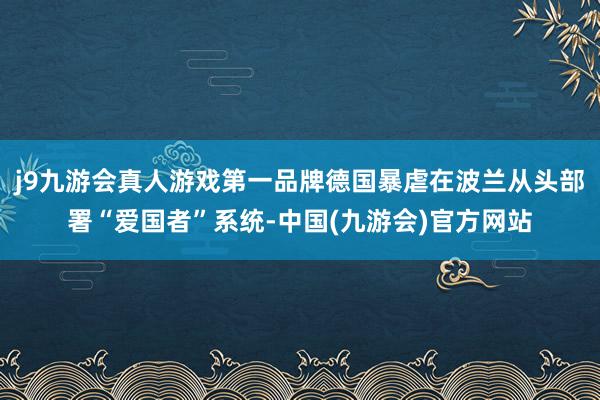 j9九游会真人游戏第一品牌德国暴虐在波兰从头部署“爱国者”系统-中国(九游会)官方网站