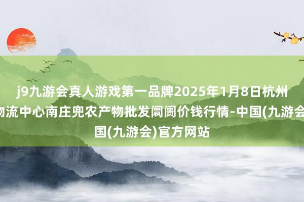 j9九游会真人游戏第一品牌2025年1月8日杭州农副产物物流中心南庄兜农产物批发阛阓价钱行情-中国(九游会)官方网站