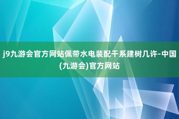 j9九游会官方网站佩带水电装配干系建树几许-中国(九游会)官方网站