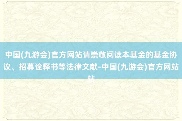 中国(九游会)官方网站请崇敬阅读本基金的基金协议、招募诠释书等法律文献-中国(九游会)官方网站